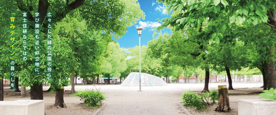 広々とした緑の公園の傍ら。学び施設も近い好立地に、富士住研ならではの「育みデザイン」の暮らしを。
