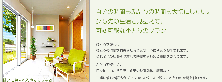 自分の時間もふたりの時間も大切にしたい。少し先の生活も見据えて、可変可能なゆとりのプラン