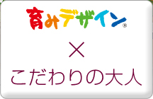 育みデザイン × こだわりの大人